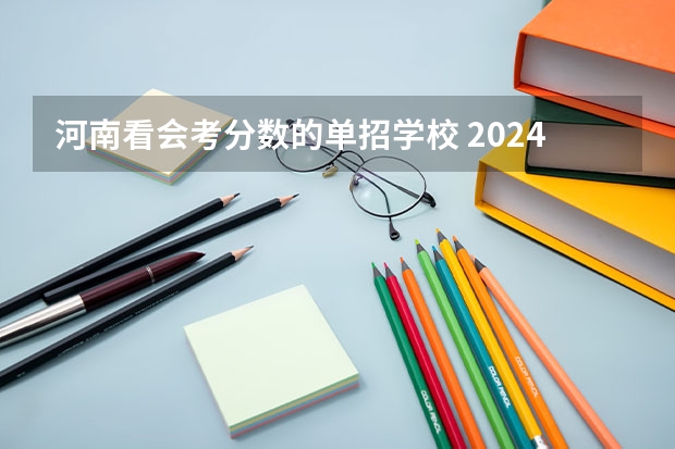 河南看会考分数的单招学校 2024年河南单招学校有那些？