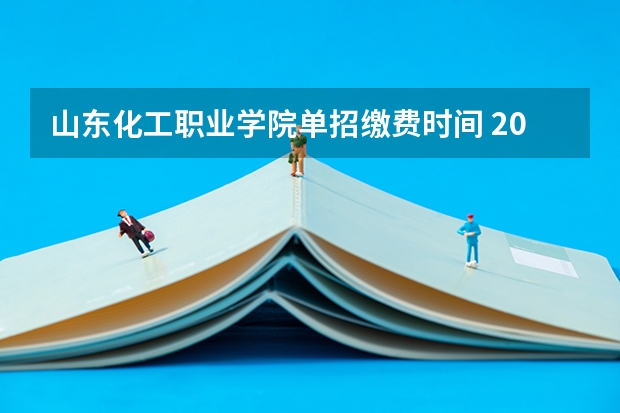 山东化工职业学院单招缴费时间 2023山东单招学校及分数线