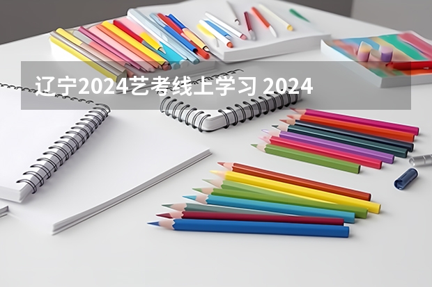 辽宁2024艺考线上学习 2024年舞蹈艺考新政策