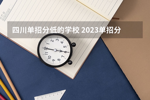 四川单招分低的学校 2023单招分低的学校