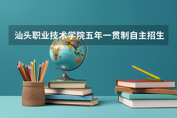 汕头职业技术学院五年一贯制自主招生在哪里查询分数