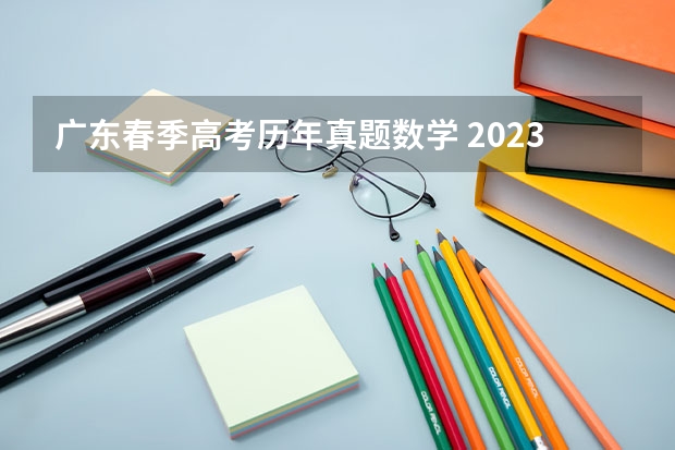 广东春季高考历年真题数学 2023广东春季考试时间