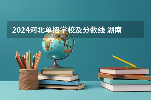 2024河北单招学校及分数线 湖南大专单招学校排名及分数线？