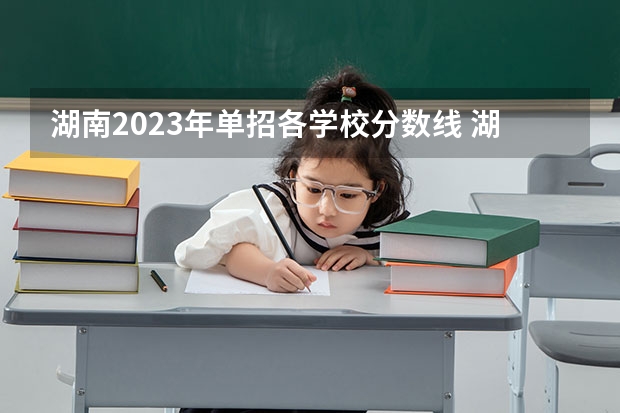 湖南2023年单招各学校分数线 湖南单招录取分数线