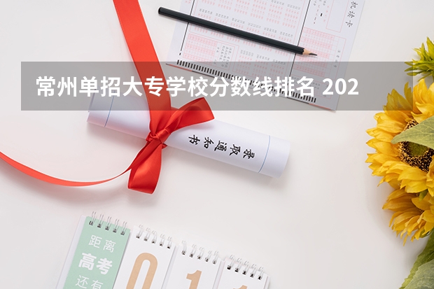 常州单招大专学校分数线排名 2023江苏对口单招学校及分数线