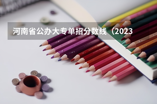 河南省公办大专单招分数线（2023单招学校及分数线河南）