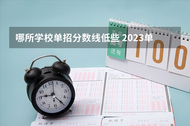 哪所学校单招分数线低些 2023单招分低的学校