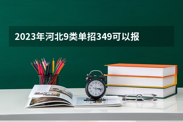 2023年河北9类单招349可以报哪？（河北省公办单招学校排名及分数线）