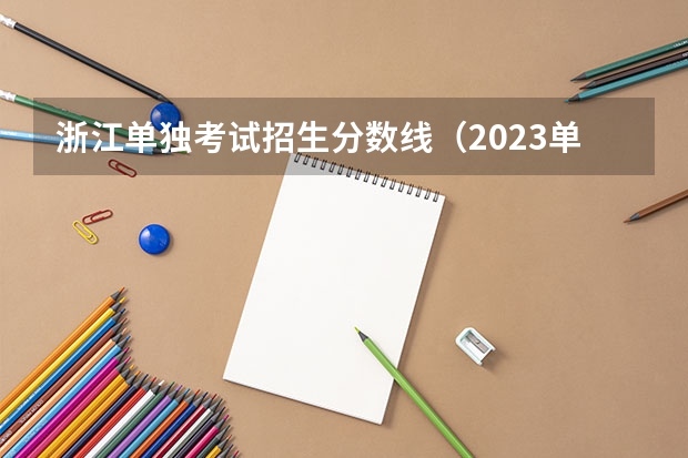 浙江单独考试招生分数线（2023单招大专学校及分数线）