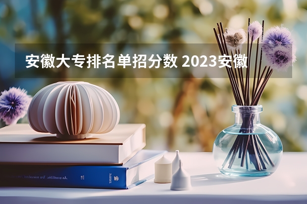 安徽大专排名单招分数 2023安徽高职分类考试录取分数预测？