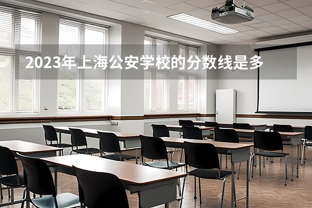2023年上海公安学校的分数线是多少？