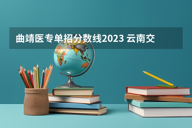 曲靖医专单招分数线2023 云南交通职业学校单招分数线