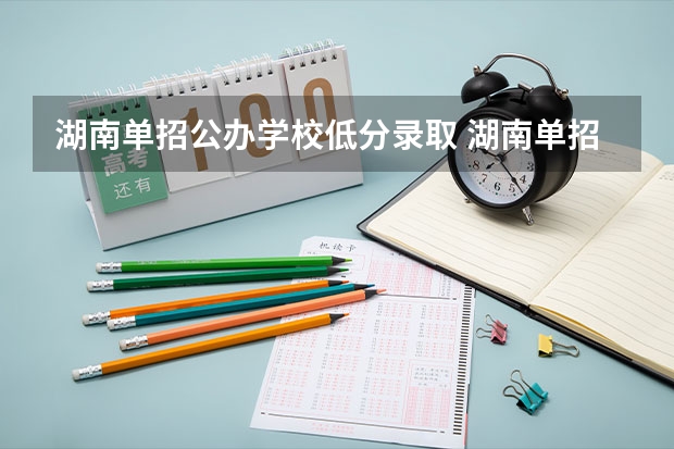 湖南单招公办学校低分录取 湖南单招分数最低的公办学校