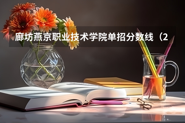廊坊燕京职业技术学院单招分数线（2023河北单招学校及分数线）