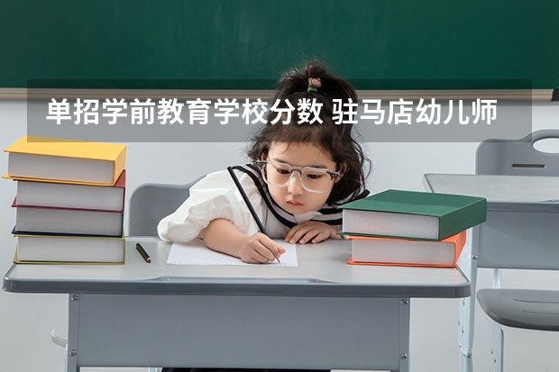 单招学前教育学校分数 驻马店幼儿师范高等专科学校单招分数线