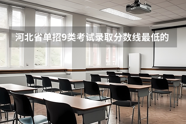 河北省单招9类考试录取分数线最低的院校（河北单招公办学校分数线）