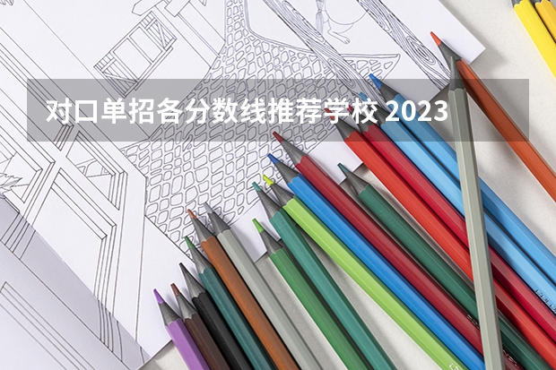 对口单招各分数线推荐学校 2023年广西单招各学校分数线