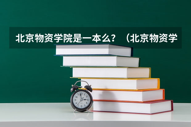 北京物资学院是一本么？（北京物资学院是几本？）