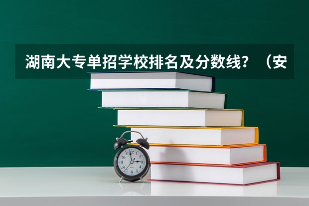 湖南大专单招学校排名及分数线？（安徽单招学校排名及分数线）