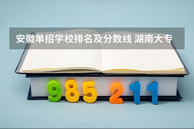 安徽单招学校排名及分数线 湖南大专单招学校排名及分数线？