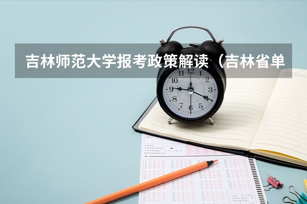 吉林师范大学报考政策解读（吉林省单招分数线）