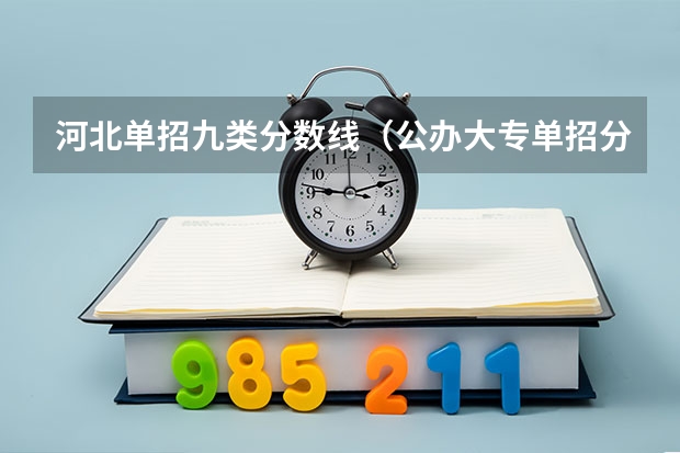 河北单招九类分数线（公办大专单招分数线）