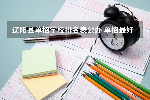 辽阳县单招学校排名表公办 单招最好的学校排名