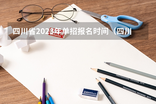 四川省2023年单招报名时间（四川单招时间2023年具体时间是）