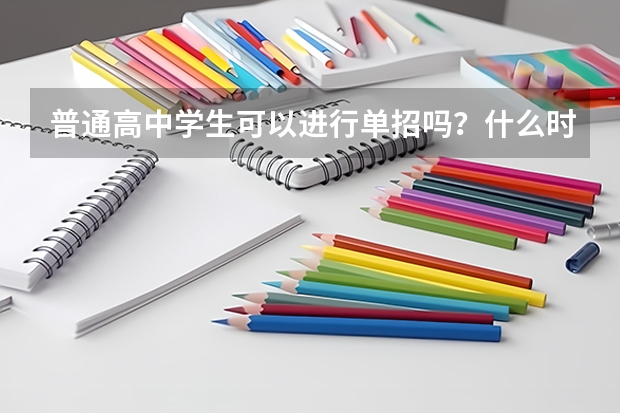 普通高中学生可以进行单招吗？什么时候报名，考试？