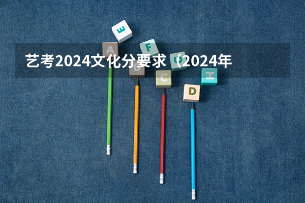 艺考2024文化分要求（2024年美术联考录取线）