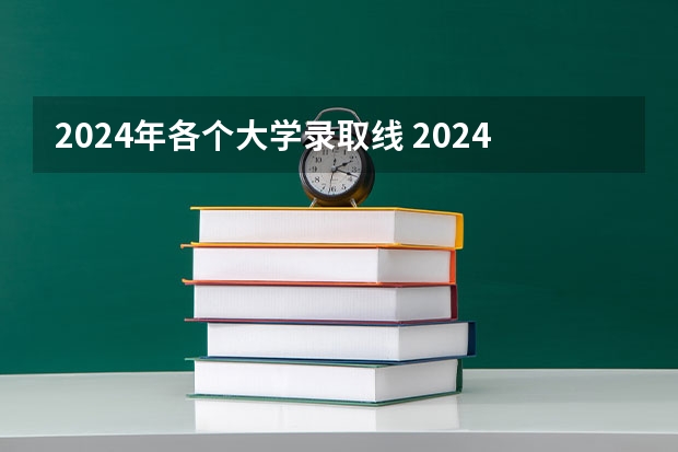 2024年各个大学录取线 2024年高考分数线