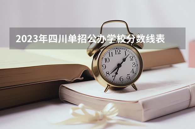 2023年四川单招公办学校分数线表 四川中医药高等专科学院单招分数线？