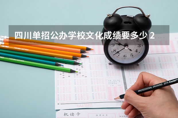 四川单招公办学校文化成绩要多少 2023年四川单招公办学校分数线表