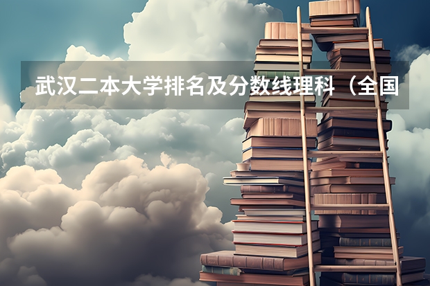 武汉二本大学排名及分数线理科（全国公办二本大学排名及分数线一览表）