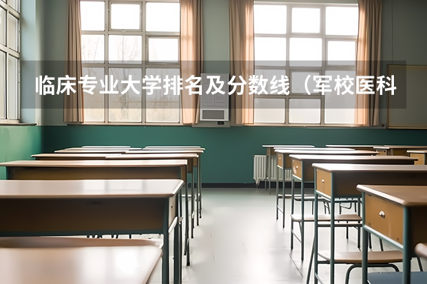 临床专业大学排名及分数线（军校医科大学排名及分数线）