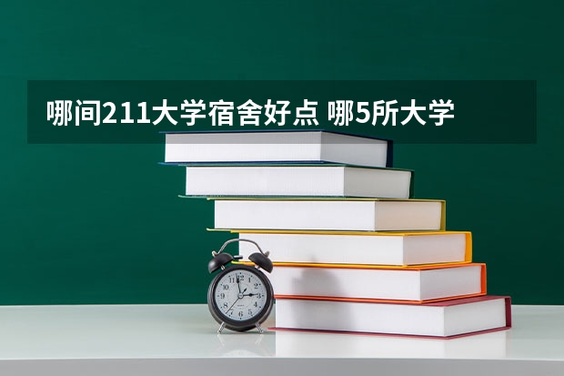 哪间211大学宿舍好点 哪5所大学的学生宿舍最受考生青睐？