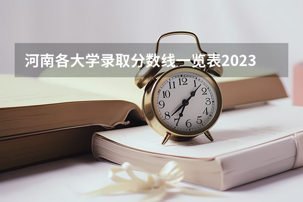 河南各大学录取分数线一览表2023 河南公办本科学校排名及分数线