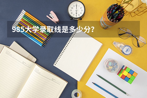 985大学录取线是多少分？