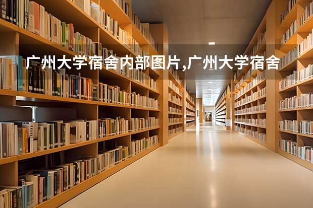 广州大学宿舍内部图片,广州大学宿舍条件怎么样环境好不好