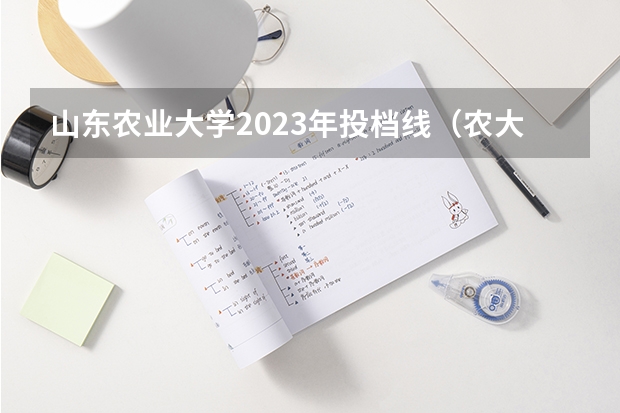 山东农业大学2023年投档线（农大录取分数线2023）