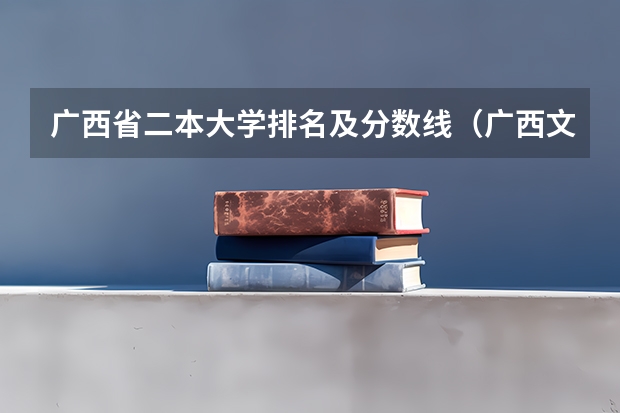 广西省二本大学排名及分数线（广西文科二本大学排名及分数线）