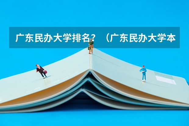 广东民办大学排名？（广东民办大学本科分数线）