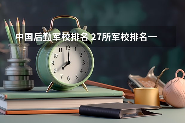 中国后勤军校排名 27所军校排名一览表