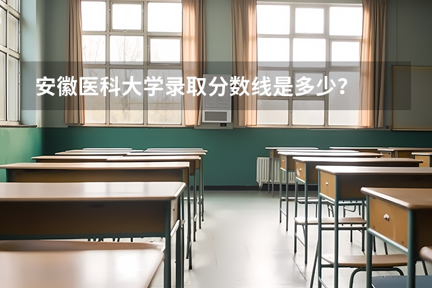 安徽医科大学录取分数线是多少？