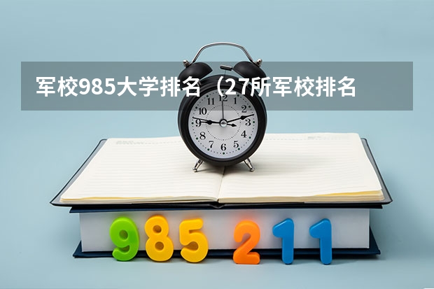 军校985大学排名（27所军校排名一览表）