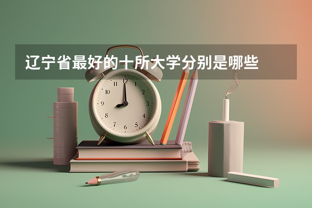 辽宁省最好的十所大学分别是哪些