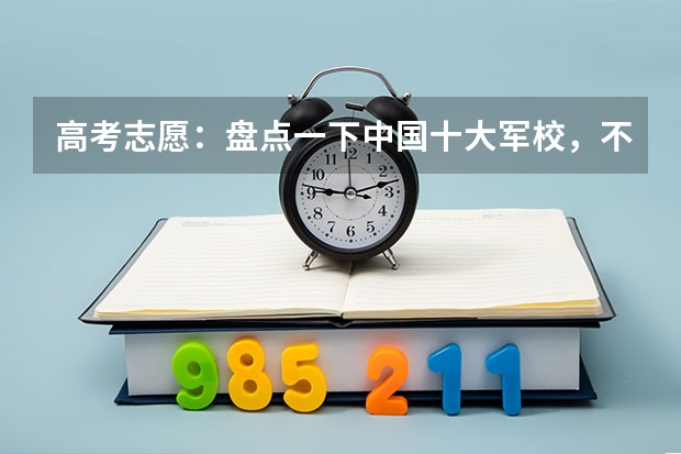 高考志愿：盘点一下中国十大军校，不论去哪个将来的你