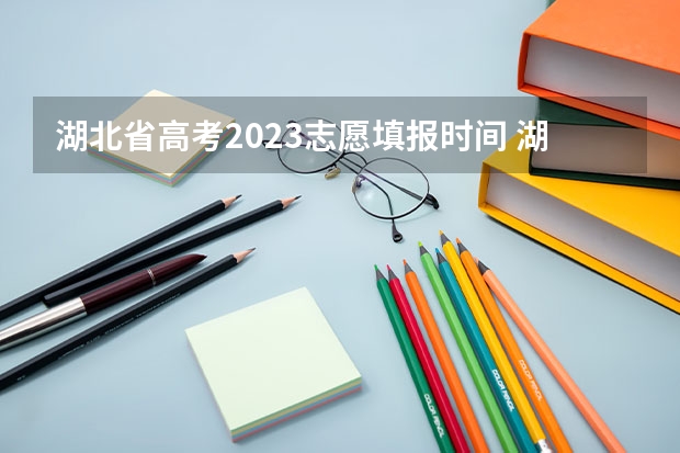湖北省高考2023志愿填报时间 湖北省高考填志愿是几号