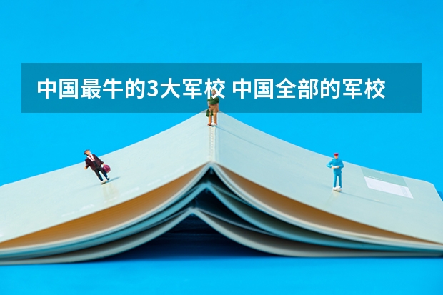 中国最牛的3大军校 中国全部的军校排名及分数线