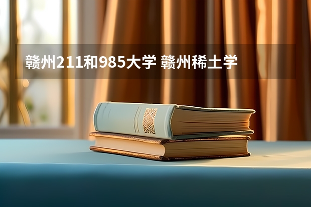 赣州211和985大学 赣州稀土学院是985还是211